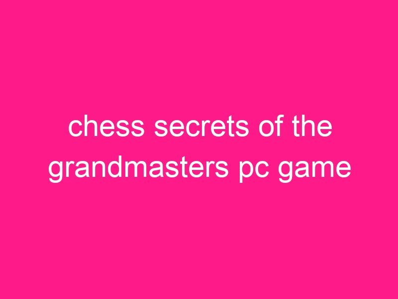 chess-secrets-of-the-grandmasters-pc-game