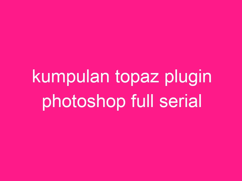 kumpulan-topaz-plugin-photoshop-full-serial-2