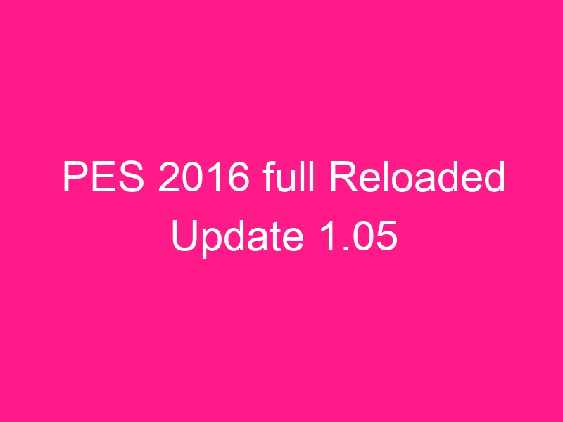 pes-2016-full-reloaded-update-1-05