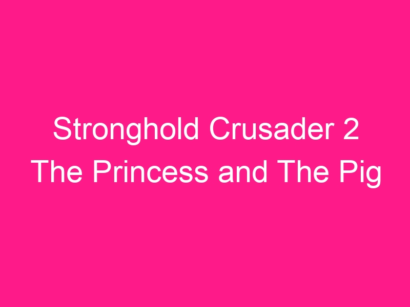 stronghold-crusader-2-the-princess-and-the-pig-2