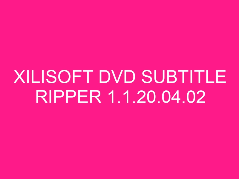 xilisoft-dvd-subtitle-ripper-1-1-20-04-02-2